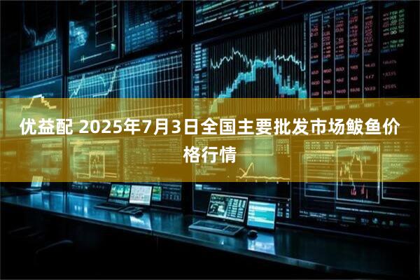 优益配 2025年7月3日全国主要批发市场鲅鱼价格行情