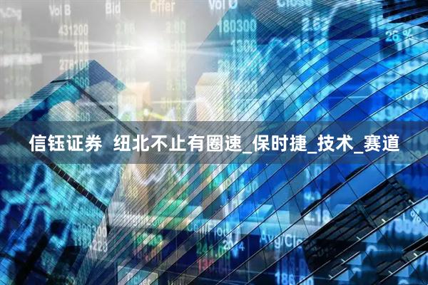 信钰证券  纽北不止有圈速_保时捷_技术_赛道