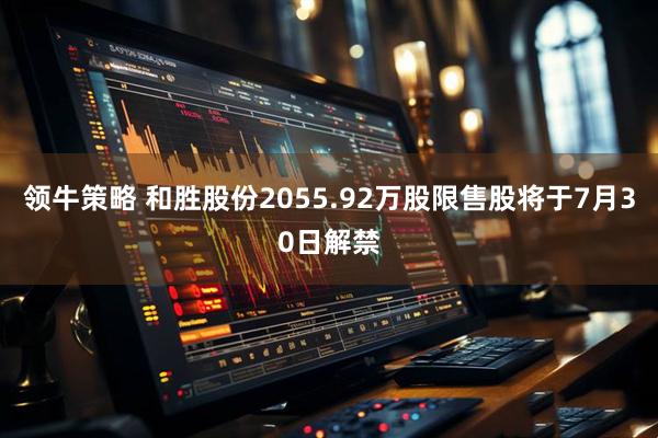 领牛策略 和胜股份2055.92万股限售股将于7月30日解禁