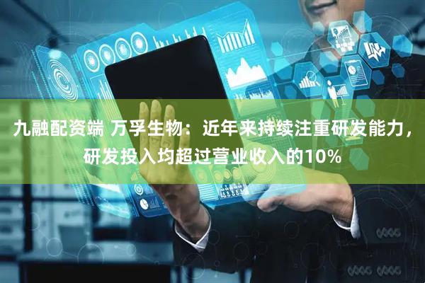 九融配资端 万孚生物：近年来持续注重研发能力，研发投入均超过营业收入的10%