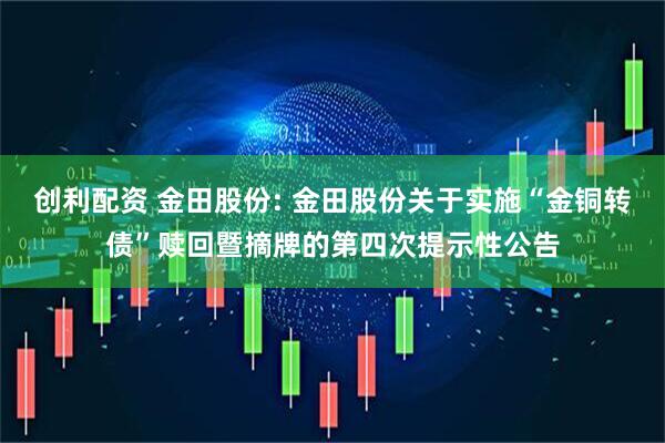 创利配资 金田股份: 金田股份关于实施“金铜转债”赎回暨摘牌的第四次提示性公告