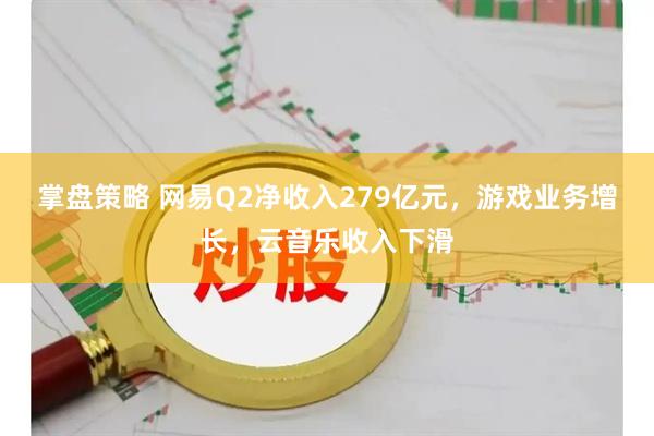 掌盘策略 网易Q2净收入279亿元，游戏业务增长，云音乐收入下滑