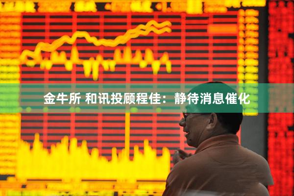 金牛所 和讯投顾程佳：静待消息催化