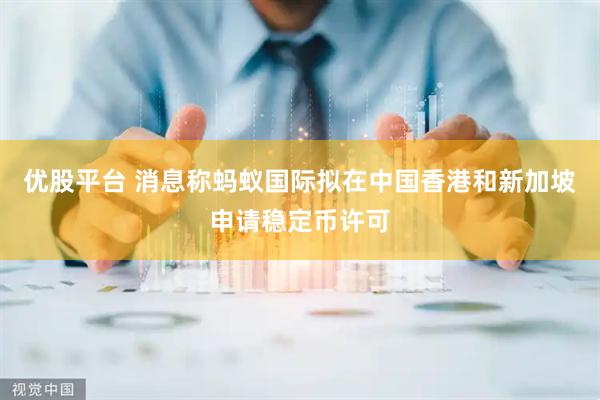 优股平台 消息称蚂蚁国际拟在中国香港和新加坡申请稳定币许可