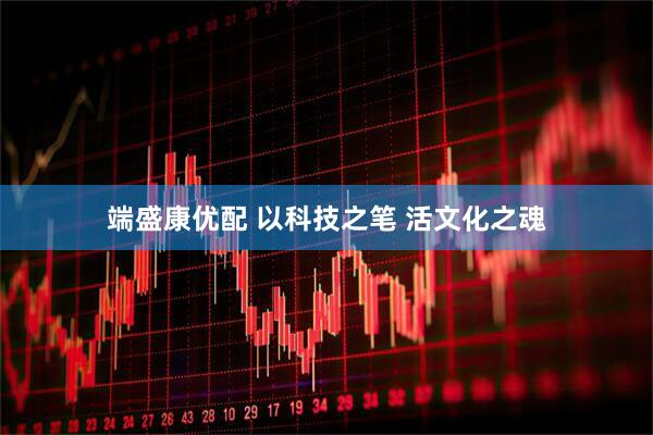 端盛康优配 以科技之笔 活文化之魂